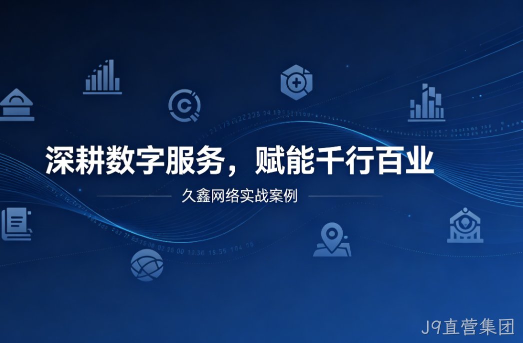 深耕数字服务，赋能千行百业 —— J9直营集团用实战案例诠释数字化价值