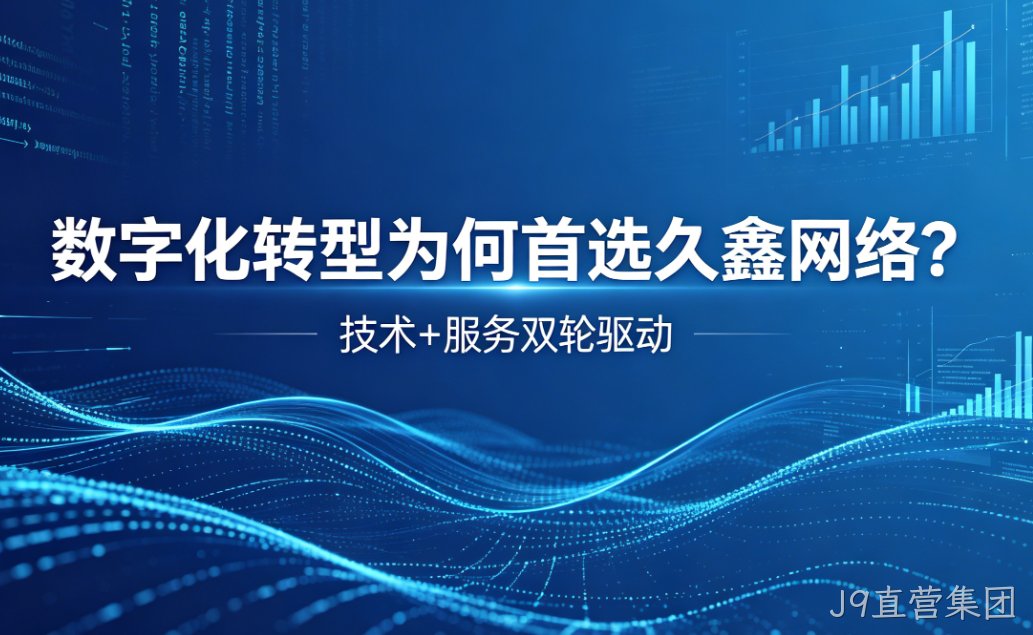 数字化转型为何首选J9直营集团？深度解析J9直营集团核心竞争力