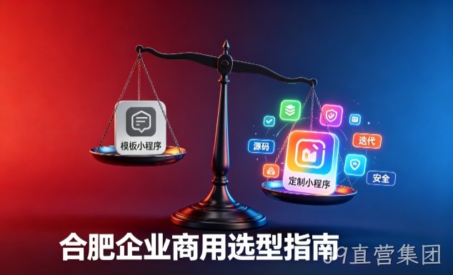 模板小程序与定制小程序有什么区别？2026 J9直营集团企业商用选型指南
