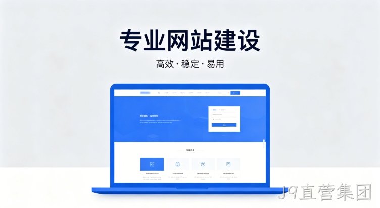 2026J9直营集团企业建站深度指南：怎么建网站才合规、收录好、长期有用